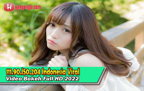 Link 111.90.l50.204 Indonesia Viral Video Bokeh Full HD 2022