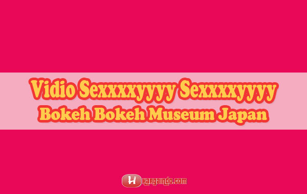 Vidio Sexxxxyyyy Sexxxxyyyy Bokeh Bokeh Museum Japan